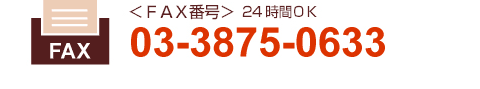 ＜FAX＞24時間OK　03-3875-0633