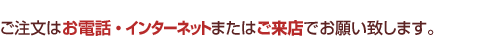 ご注文はお電話・インターネットまたはご来店でお願いたします。